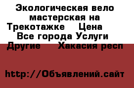 Экологическая вело мастерская на Трекотажке. › Цена ­ 10 - Все города Услуги » Другие   . Хакасия респ.